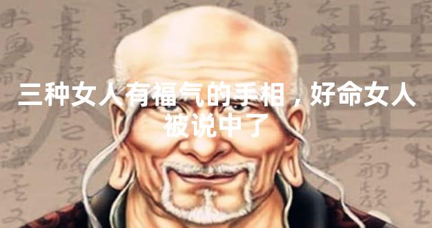 三种女人有福气的手相,好命女人被说中了